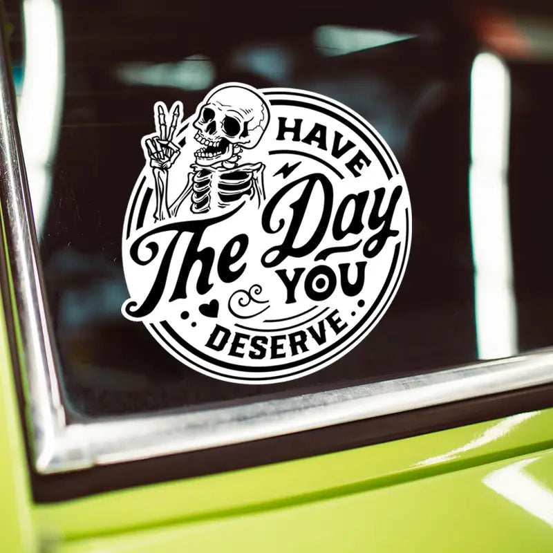 Have the Day You Deserve Vinyl Decal Sticker